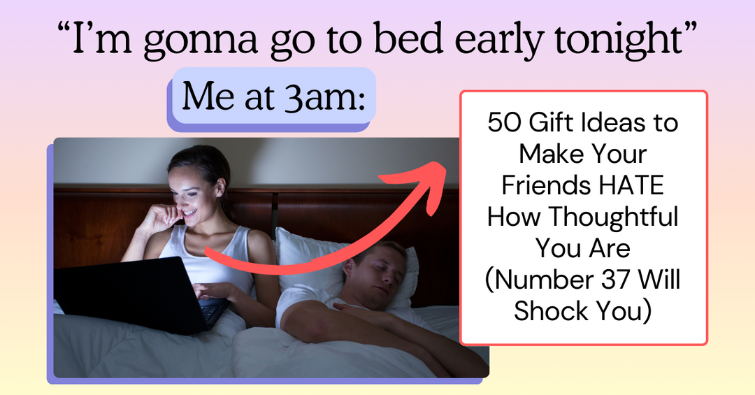 50 Gift Ideas to Make Your Friends HATE How Thoughtful You Are (Number 37 Will Shock You)